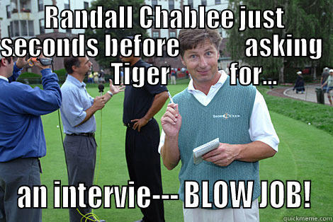 RANDALL CHABLEE JUST SECONDS BEFORE             ASKING              TIGER            FOR... AN INTERVIE--- BLOW JOB! Misc