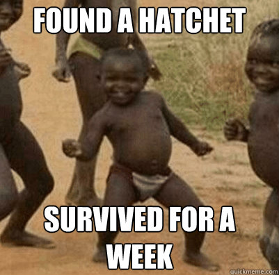 Found a hatchet survived for a week - Found a hatchet survived for a week  Third World Success Kid