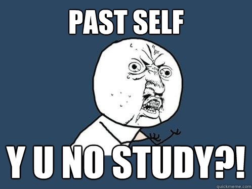 Past Self y u no study?!  Y U No