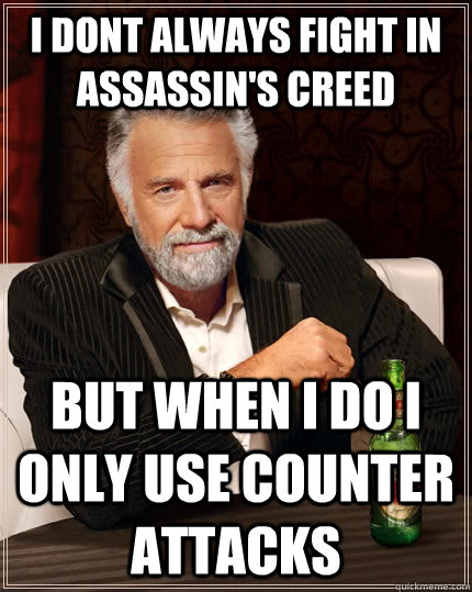 I dont always fight in assassin's creed but when I do i only use counter attacks   The Most Interesting Man In The World