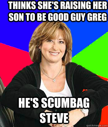 Thinks she's raising her son to be good guy greg he's scumbag steve  Sheltering Suburban Mom