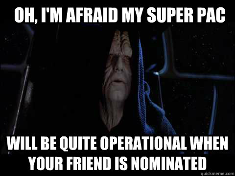 Oh, I'm afraid my super pac will be quite operational when your friend is nominated  Emperor meme