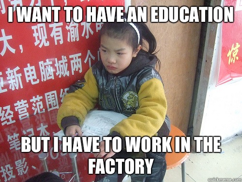 I want to have an education But i have to work in the factory - I want to have an education But i have to work in the factory  Second World Problems