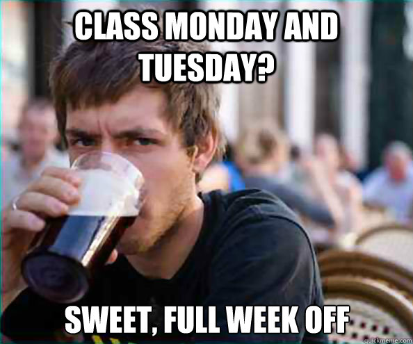 Class monday and tuesday? sweet, full week off - Class monday and tuesday? sweet, full week off  Lazy College Senior