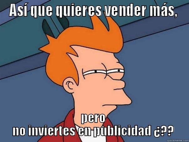 ASÍ QUE QUIERES VENDER MÁS, PERO NO INVIERTES EN PUBLICIDAD ¿?? Futurama Fry