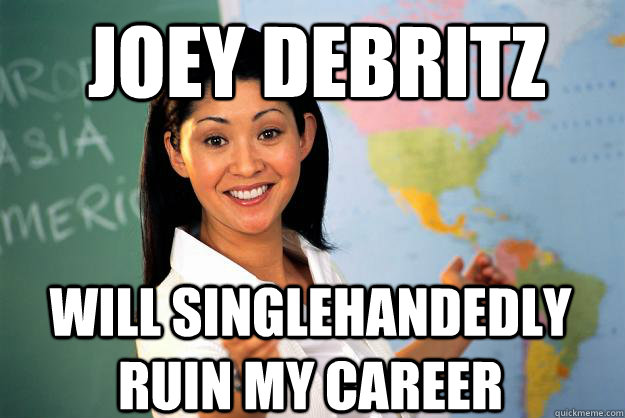 Joey Debritz will singlehandedly ruin my career  Unhelpful High School Teacher