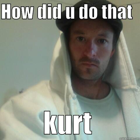 HOW DID U DO THAT   KURT Misc