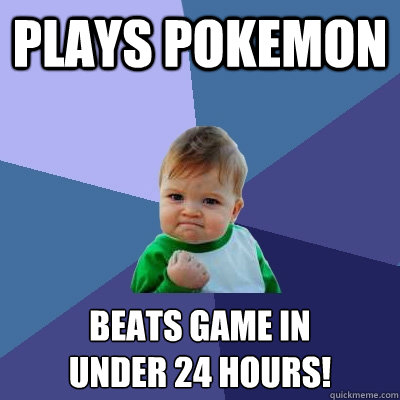 Plays Pokemon Beats game in 
under 24 hours!  Success Kid