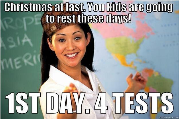 CHRISTMAS AT LAST. YOU KIDS ARE GOING TO REST THESE DAYS!   1ST DAY. 4 TESTS Scumbag Teacher