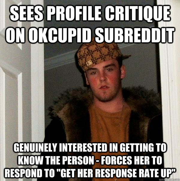 Sees profile critique on okcupid subreddit Genuinely interested in getting to know the person - forces her to respond to 