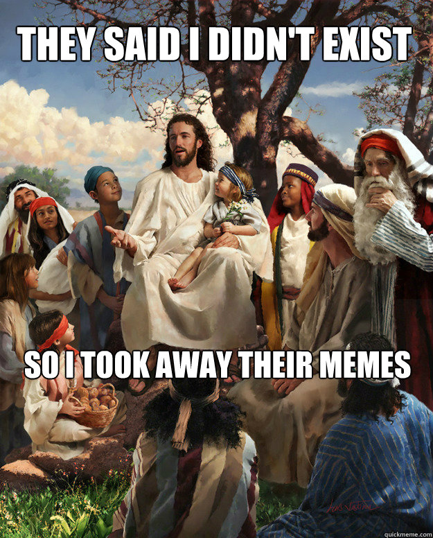 They said I didn't exist So i took away their memes - They said I didn't exist So i took away their memes  Story Time Jesus