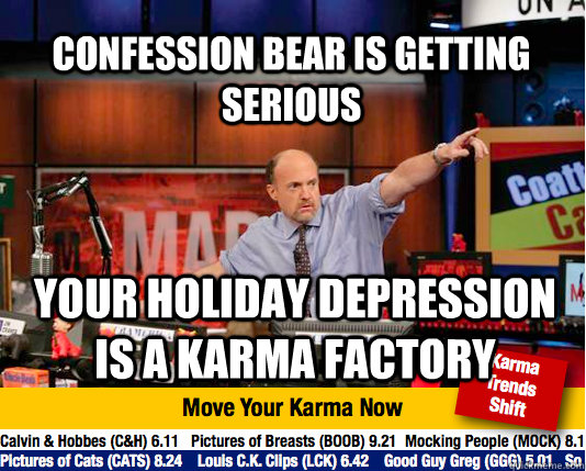 Confession bear is getting serious Your holiday depression is a karma factory - Confession bear is getting serious Your holiday depression is a karma factory  Mad Karma with Jim Cramer