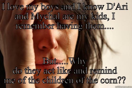 I LOVE MY BOYS AND I KNOW D'ARI AND MYCHAL ARE MY KIDS, I REMEMBER HAVING THEM.... BUT.....WHY DO THEY ACT LIKE AND REMIND ME OF THE CHILDREN OF THE CORN?? First World Problems