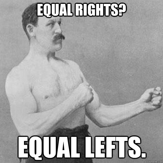 Equal rights? Equal lefts. - Equal rights? Equal lefts.  overly manly man