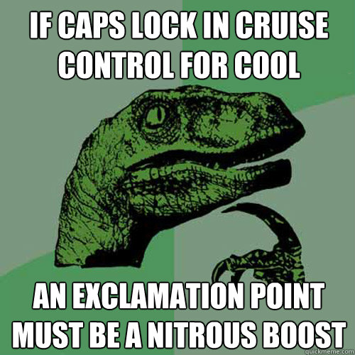 If caps lock in cruise control for cool an exclamation point must be a nitrous boost  Philosoraptor