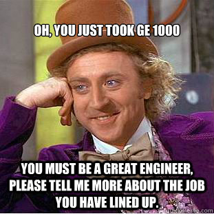 
Oh, you just took GE 1000

 You must be a great engineer, please tell me more about the job you have lined up. - 
Oh, you just took GE 1000

 You must be a great engineer, please tell me more about the job you have lined up.  Creepy Wonka