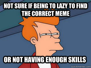 not sure if being to lazy to find the correct meme or not having enough skills - not sure if being to lazy to find the correct meme or not having enough skills  Notsureif