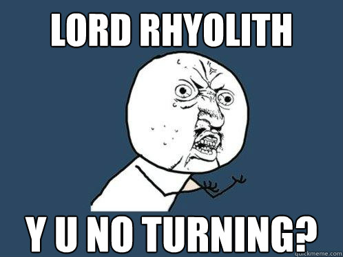 lord rhyolith y u no turning?  Y U No