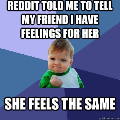 reddit told me to tell my friend i have feelings for her she feels the same - reddit told me to tell my friend i have feelings for her she feels the same  Success Kid