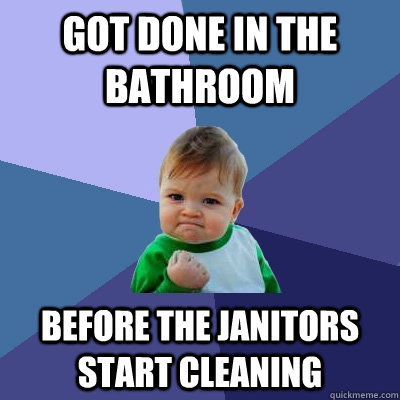 Got done in the bathroom Before the janitors start cleaning - Got done in the bathroom Before the janitors start cleaning  Success Kid