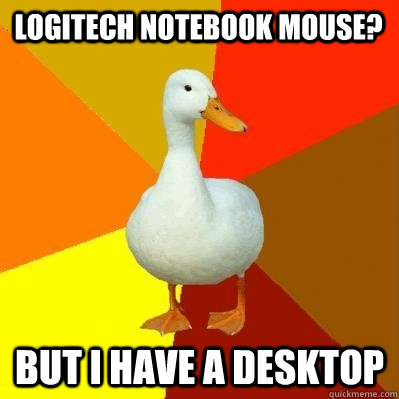 Logitech Notebook mouse? But I have a desktop  Tech Impaired Duck