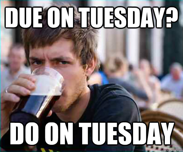 Due on Tuesday? Do on Tuesday  Lazy College Senior