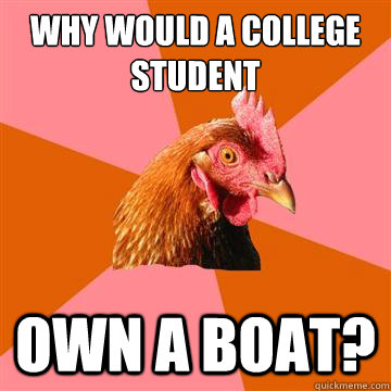 Why would a college student  own a boat?  Anti-Joke Chicken