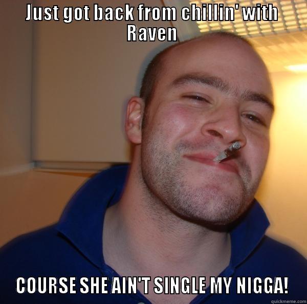 Course she ain't single - JUST GOT BACK FROM CHILLIN' WITH RAVEN COURSE SHE AIN'T SINGLE MY NIGGA! Good Guy Greg 