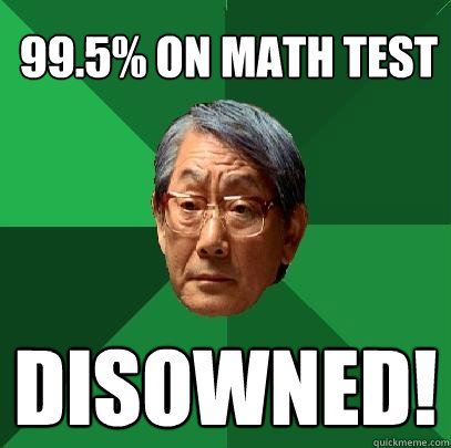 99.5% on math test disowned! - 99.5% on math test disowned!  High Expectations Asian Father