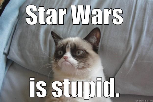 STAR WARS IS STUPID. Grumpy Cat