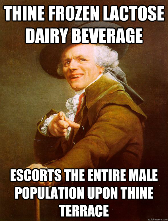 Thine frozen lactose dairy beverage escorts the entire male population upon thine terrace  Joseph Ducreux