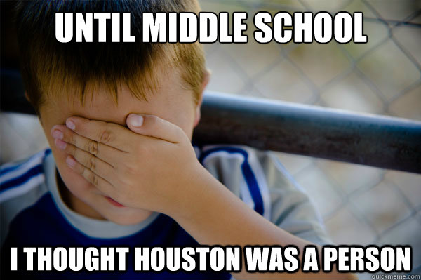 Until middle school I thought Houston was a person  Confession kid