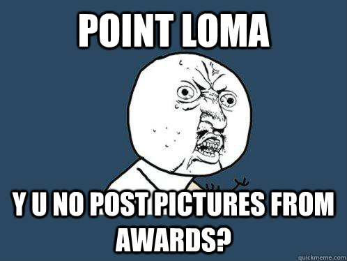 point loma y u no post pictures from awards?  Y U No