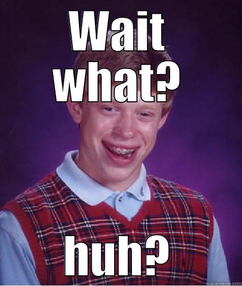 huh huh huh - WAIT WHAT? HUH? Bad Luck Brian