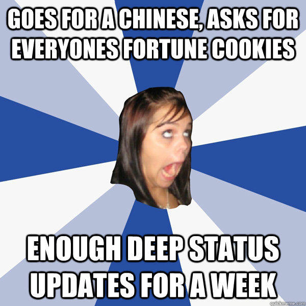 goes for a chinese, asks for everyones fortune cookies enough deep status updates for a week - goes for a chinese, asks for everyones fortune cookies enough deep status updates for a week  Annoying Facebook Girl