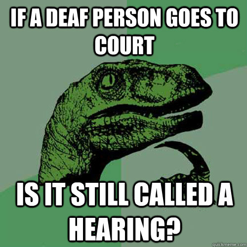 If a deaf person goes to court Is it still called a hearing?  Philosoraptor