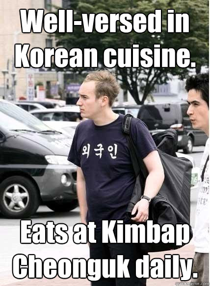 Well-versed in Korean cuisine. Eats at Kimbap Cheonguk daily.  Clueless