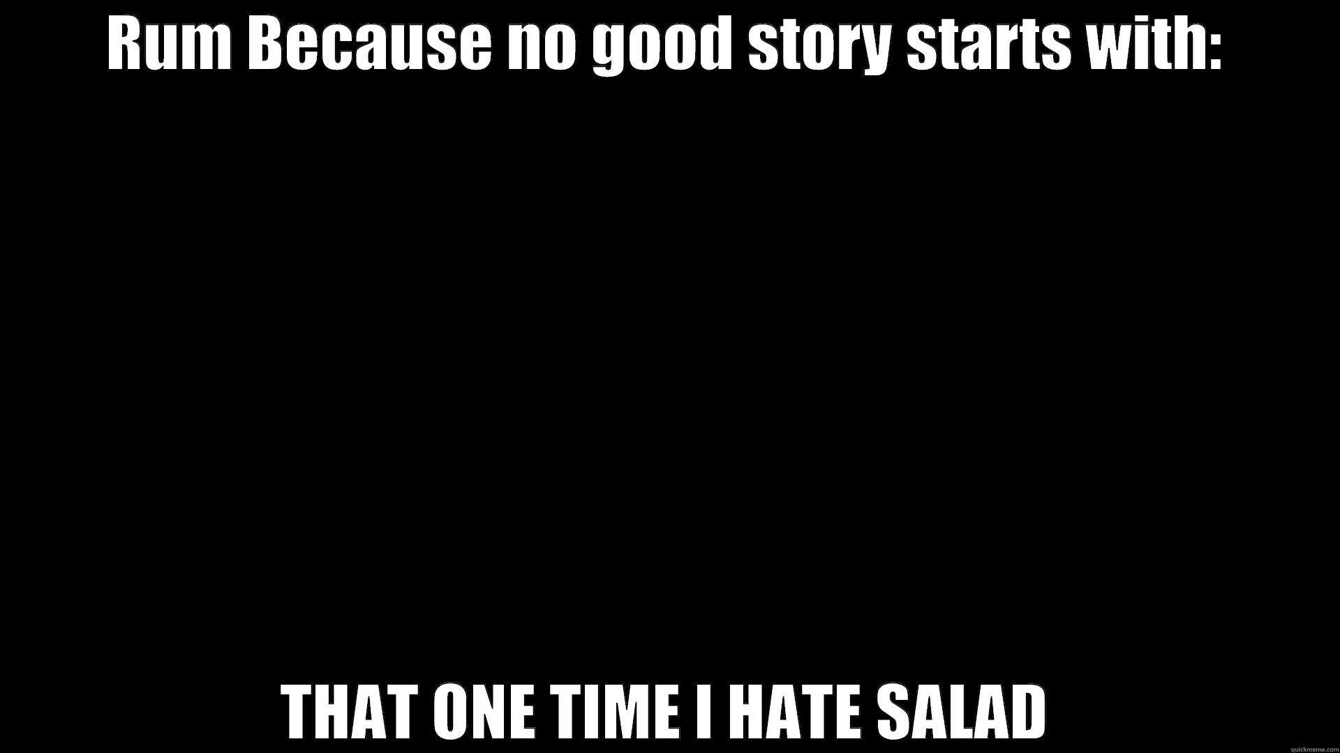 RUM BECAUSE NO GOOD STORY STARTS WITH: THAT ONE TIME I HATE SALAD Misc