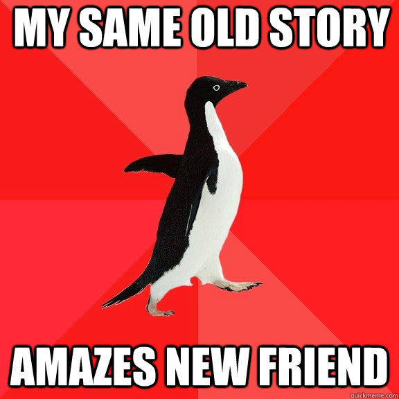 my same old story amazes new friend  Socially Awesome Penguin