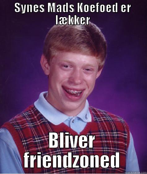 SYNES MADS KOEFOED ER LÆKKER BLIVER FRIENDZONED Bad Luck Brian