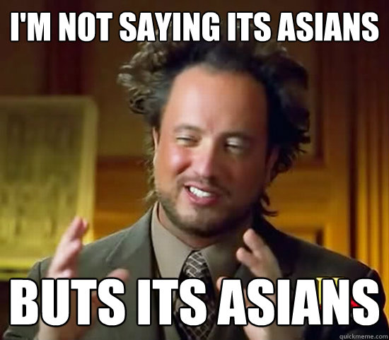 I'm not saying its Asians Buts Its asians  Ancient Aliens