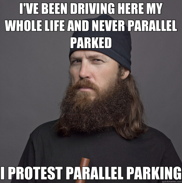 I'VE BEEN DRIVING HERE MY WHOLE LIFE AND NEVER PARALLEL  PARKED I PROTEST PARALLEL PARKING  