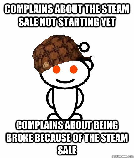 Complains about the steam sale not starting yet Complains about being broke because of the steam sale  Scumbag Reddit