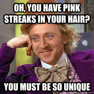 Oh, You have pink streaks in your hair? You must be so unique  Condescending Wonka