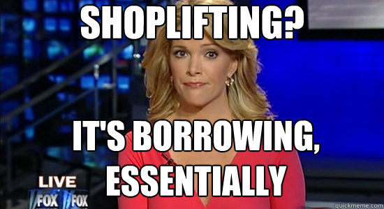 Shoplifting? It's borrowing, essentially  essentially megyn kelly