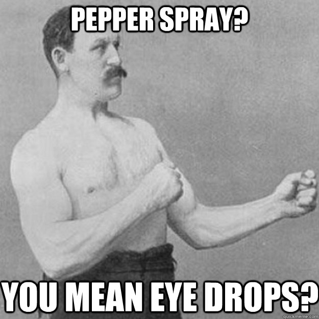 Pepper spray? you mean eye drops?  overly manly man