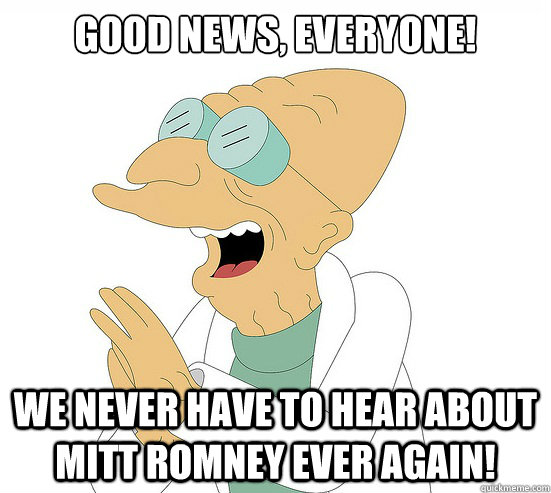 Good News, EVeryone! We never have to hear about Mitt Romney ever again!  Futurama Farnsworth