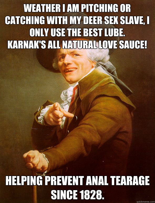 weather i am pitching or catching with my deer sex slave, I only use the best Lube.
Karnak's All natural love sauce! Helping prevent anal tearage since 1828.  Joseph Ducreux