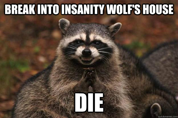 Break into Insanity Wolf's House die  Evil Plotting Raccoon