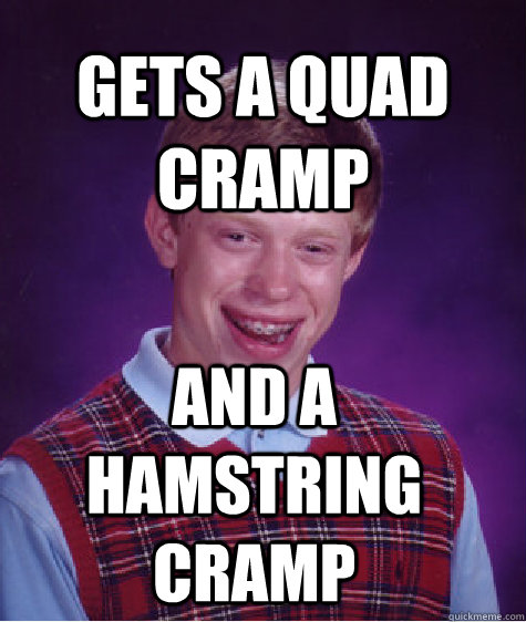 Gets a quad cramp and a hamstring cramp - Gets a quad cramp and a hamstring cramp  Bad Luck Brian